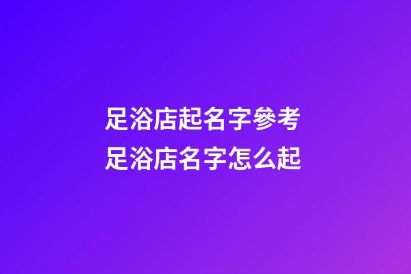 足浴店起名字參考 足浴店名字怎么起-第1張-店鋪起名-玄機派